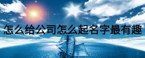 怎么給公司怎么起名字最有趣