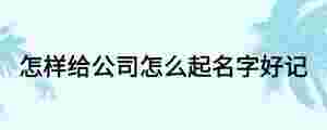 怎樣給公司怎么起名字好記