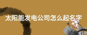 太陽能發電公司怎么起名字