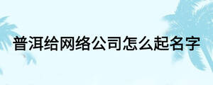 普洱給網絡公司怎么起名字