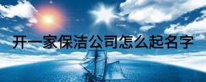 開(kāi)一家保潔公司怎么起名字