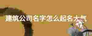 建筑公司名字怎么起名大氣