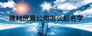 建材貿(mào)易公司怎么起名字