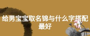 給男寶寶取名錦與什么字搭配最好
