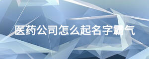 醫藥公司怎么起名字霸氣