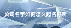 公司名字如何怎么起名好聽