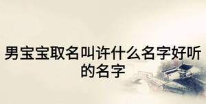 男寶寶取名叫許什么名字好聽的名字
