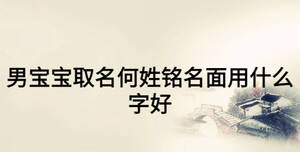 男寶寶取名何姓銘名面用什么字好