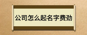 公司怎么起名字費勁