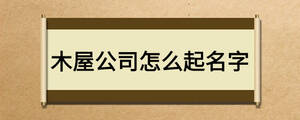 木屋公司怎么起名字
