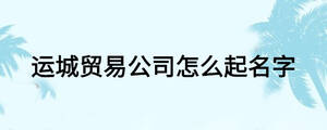 運城貿易公司怎么起名字