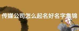 傳媒公司怎么起名好名字集錦