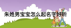 朱姓男寶寶怎么起名字好聽