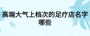 高端大氣上檔次的足療店名字哪些