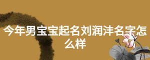 今年男寶寶起名劉潤灃名字怎么樣