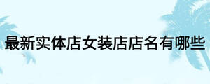 最新實體店女裝店店名有哪些