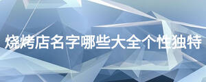 燒烤店名字哪些大全個性獨特