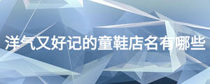 洋氣又好記的童鞋店名有哪些