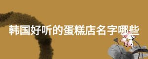 韓國好聽的蛋糕店名字哪些
