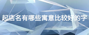 起店名有哪些寓意比較好的字