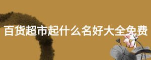 百貨超市起什么名好大全免費