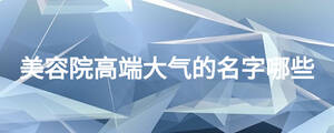 美容院高端大氣的名字哪些