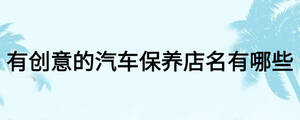 有創意的汽車保養店名有哪些