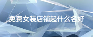 免費女裝店鋪起什么名好