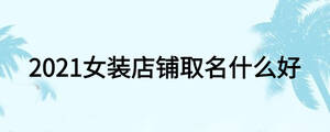 2021女裝店鋪取名什么好