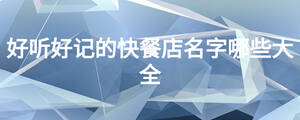 好聽(tīng)好記的快餐店名字哪些大全