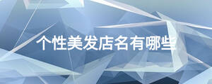 個性美發(fā)店名有哪些