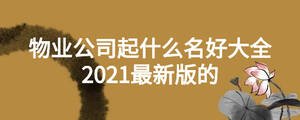物業(yè)公司起什么名好大全2021最新版的