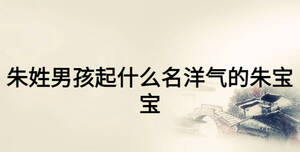 朱姓男孩起什么名洋氣的朱寶寶