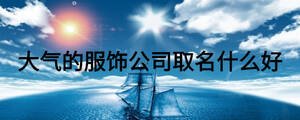 大氣的服飾公司取名什么好
