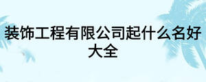 裝飾工程有限公司起什么名好大全