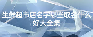生鮮超市店名字哪些取名什么好大全集