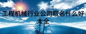 工程機(jī)械行業(yè)公司取名什么好大全