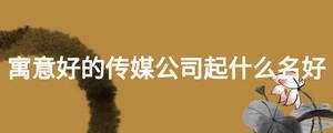 寓意好的傳媒公司起什么名好