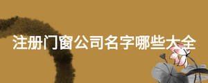 注冊門窗公司名字哪些大全
