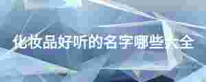 化妝品好聽(tīng)的名字哪些大全