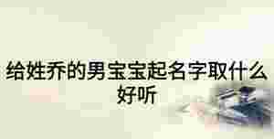 給姓喬的男寶寶起名字取什么好聽