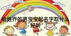 給姓喬的男寶寶起名字取什么好聽