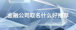 金融公司取名什么好推薦