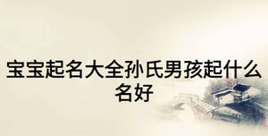 寶寶起名大全孫氏男孩起什么名好