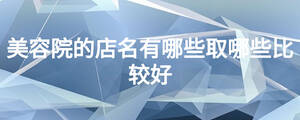 美容院的店名有哪些取哪些比較好