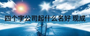 四個字公司起什么名好 現成