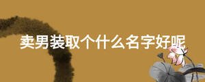 賣男裝取個什么名字好呢
