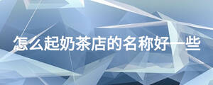 怎么起奶茶店的名稱好一些
