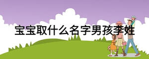 寶寶取什么名字男孩李姓