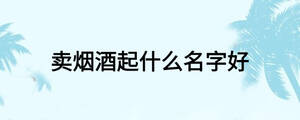 賣煙酒起什么名字好